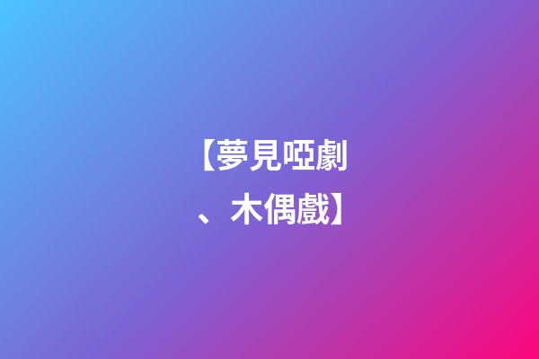 【夢見啞劇、木偶戲】